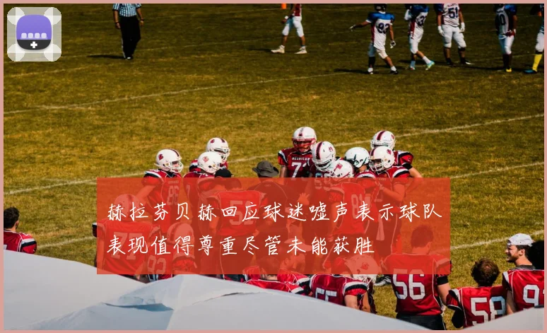 赫拉芬贝赫回应球迷嘘声表示球队表现值得尊重尽管未能获胜
