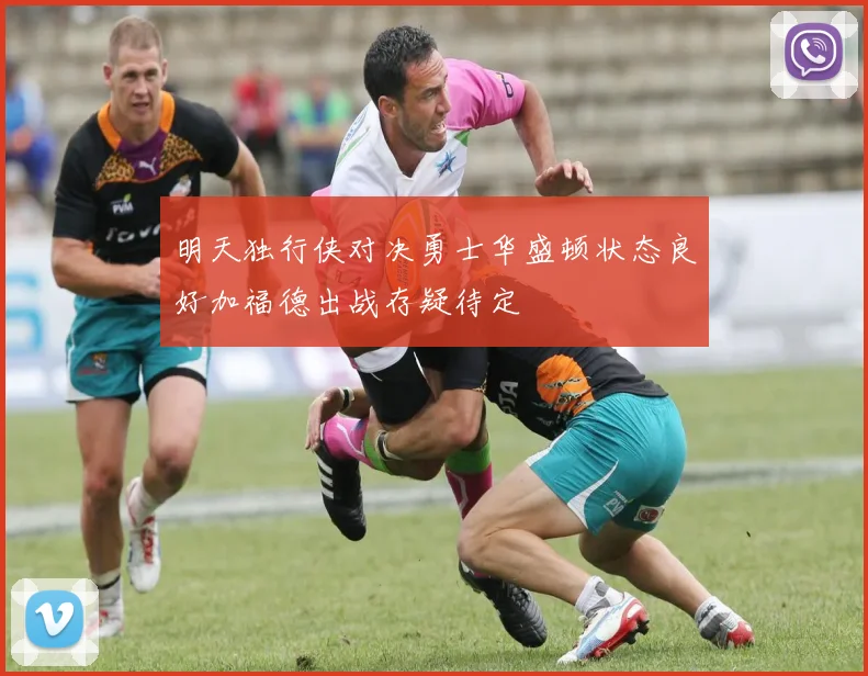 明天独行侠对决勇士华盛顿状态良好加福德出战存疑待定