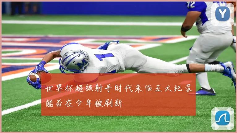 世界杯超级射手时代来临五大纪录能否在今年被刷新